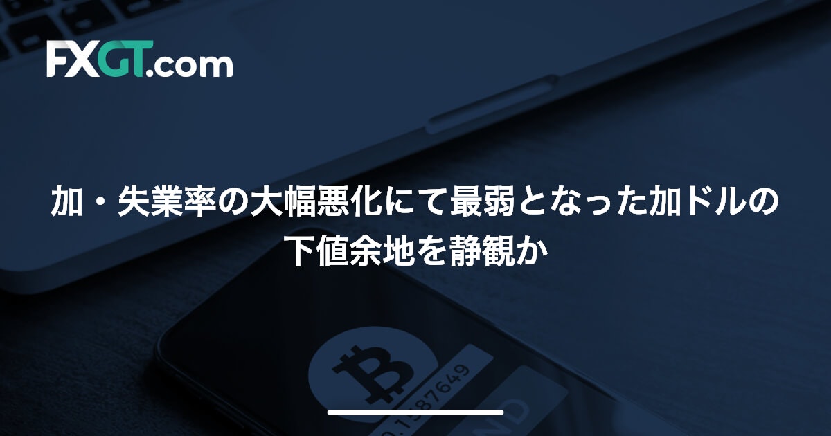 加・失業率の大幅悪化にて最弱となった加ドルの下値余地を静観か